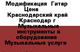 Модификация  Гитар › Цена ­ 10 - Краснодарский край, Краснодар г. Музыкальные инструменты и оборудование » Музыкальные услуги   